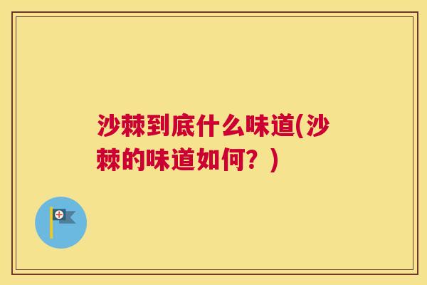 沙棘到底什么味道(沙棘的味道如何？)