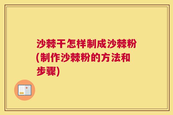 沙棘干怎样制成沙棘粉(制作沙棘粉的方法和步骤)