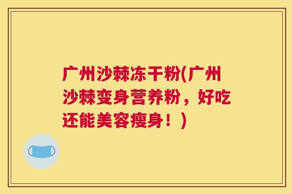 广州沙棘冻干粉(广州沙棘变身营养粉，好吃还能美容瘦身！)