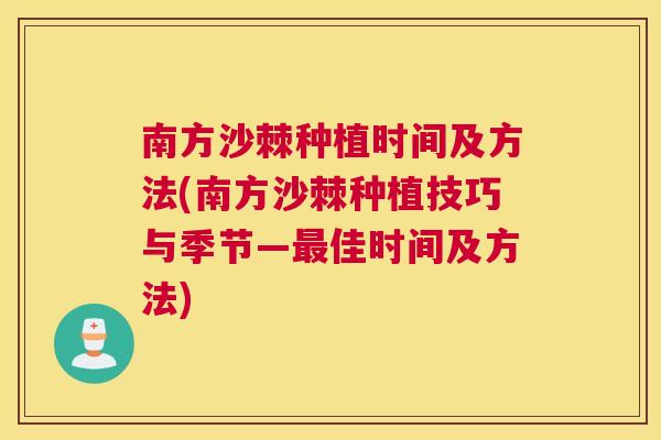 南方沙棘种植时间及方法(南方沙棘种植技巧与季节—最佳时间及方法)