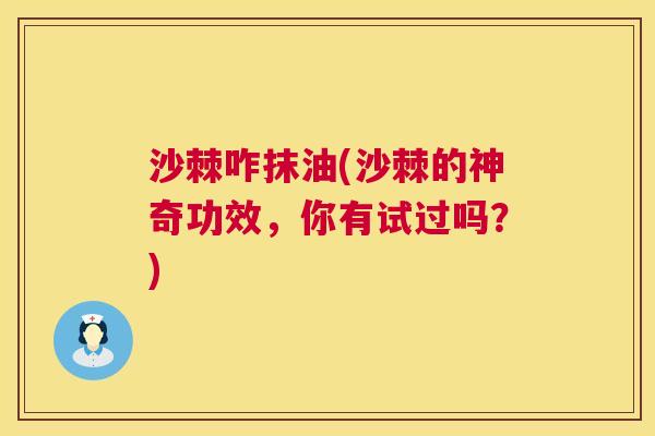 沙棘咋抹油(沙棘的神奇功效，你有试过吗？)