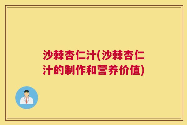 沙棘杏仁汁(沙棘杏仁汁的制作和营养价值)
