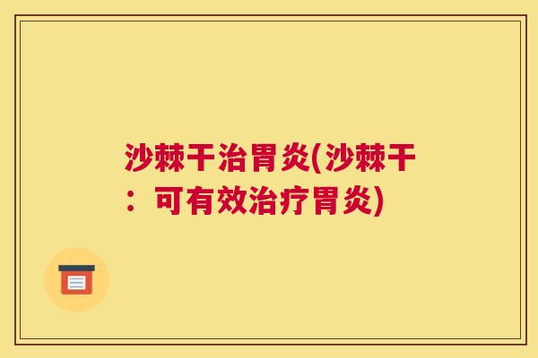 沙棘干治胃炎(沙棘干：可有效治疗胃炎)