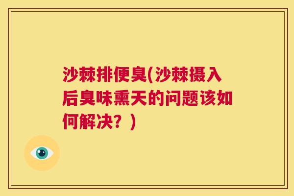 沙棘排便臭(沙棘摄入后臭味熏天的问题该如何解决？)