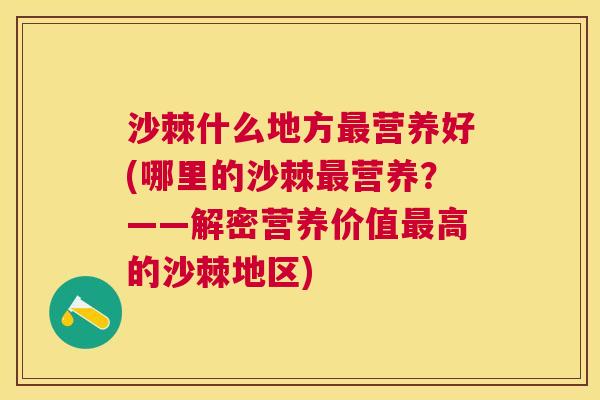 沙棘什么地方最营养好(哪里的沙棘最营养？——解密营养价值最高的沙棘地区)