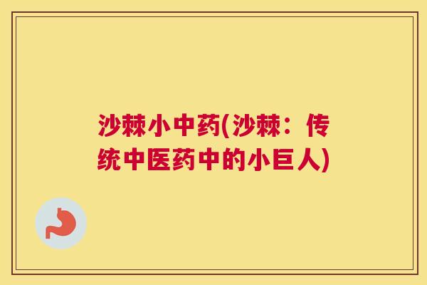 沙棘小中药(沙棘：传统中医药中的小巨人)