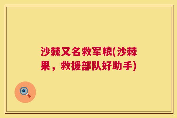 沙棘又名救军粮(沙棘果，救援部队好助手)