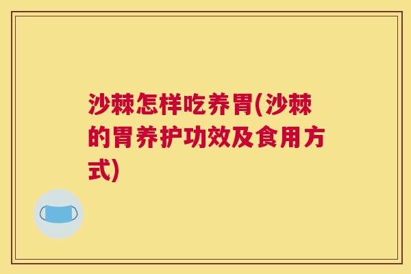 沙棘怎样吃养胃(沙棘的胃养护功效及食用方式)