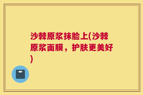 沙棘原浆抹脸上(沙棘原浆面膜，护肤更美好)