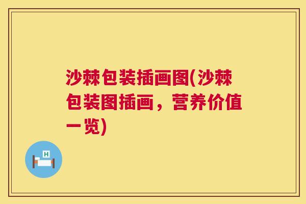 沙棘包装插画图(沙棘包装图插画，营养价值一览)