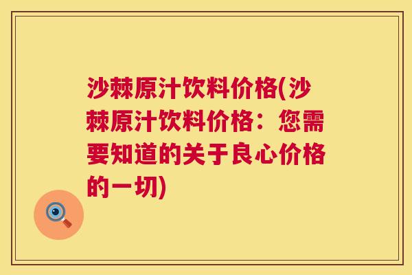 沙棘原汁饮料价格(沙棘原汁饮料价格：您需要知道的关于良心价格的一切)