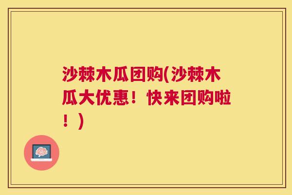 沙棘木瓜团购(沙棘木瓜大优惠!快来团购啦!) 沙棘木瓜团购(沙棘木瓜大优惠!快来团购啦!)