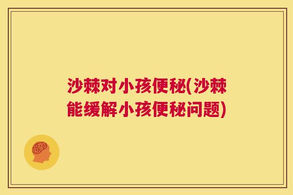 沙棘对小孩便秘(沙棘能缓解小孩便秘问题)