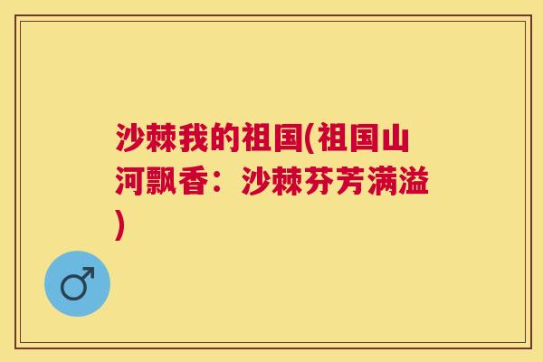 沙棘我的祖国(祖国山河飘香:沙棘芬芳满溢) 沙棘我的祖国(祖国山河飘香:沙棘芬芳满溢)