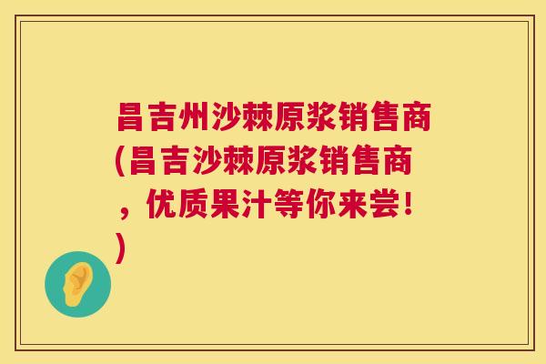 昌吉州沙棘原浆销售商(昌吉沙棘原浆销售商，优质果汁等你来尝！)