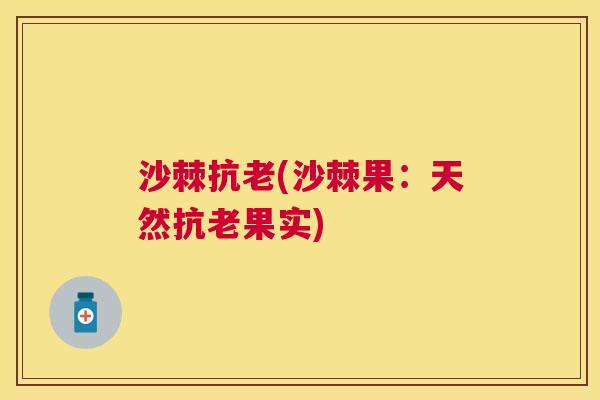 沙棘抗老(沙棘果:天然抗老果实) 沙棘抗老(沙棘果:天然抗老果实)
