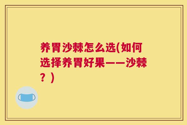 养胃沙棘怎么选(如何选择养胃好果——沙棘？)