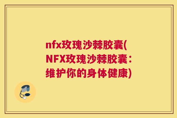 nfx玫瑰沙棘胶囊(NFX玫瑰沙棘胶囊：维护你的身体健康)