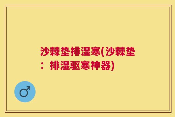 沙棘垫排湿寒(沙棘垫：排湿驱寒神器)