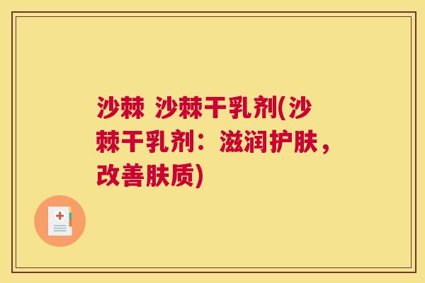 沙棘 沙棘干乳剂(沙棘干乳剂：滋润护肤，改善肤质)
