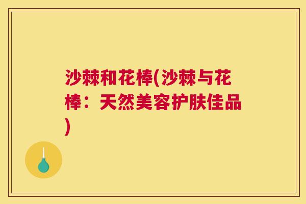 沙棘和花棒(沙棘与花棒：天然美容护肤佳品)