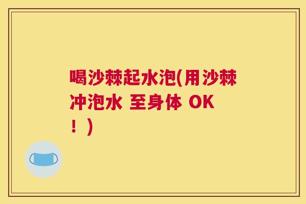喝沙棘起水泡(用沙棘冲泡水 至身体 OK！)