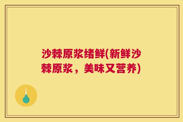 沙棘原浆绪鲜(新鲜沙棘原浆，美味又营养)