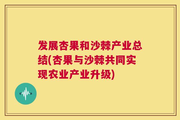 发展杏果和沙棘产业总结(杏果与沙棘共同实现农业产业升级)