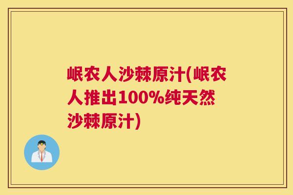 岷农人沙棘原汁(岷农人推出100%纯天然沙棘原汁)