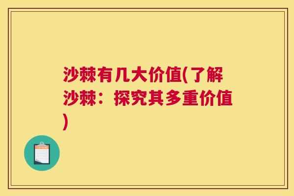 沙棘有几大价值(了解沙棘：探究其多重价值)