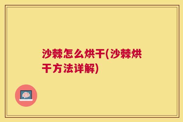 沙棘怎么烘干(沙棘烘干方法详解)