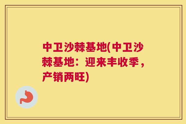 中卫沙棘基地(中卫沙棘基地：迎来丰收季，产销两旺)