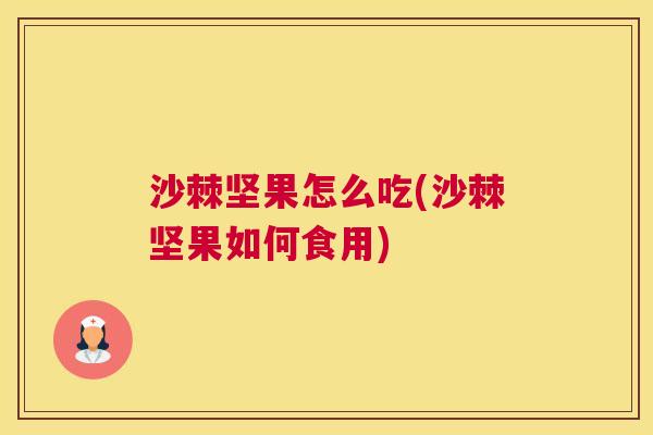 沙棘坚果怎么吃(沙棘坚果如何食用)