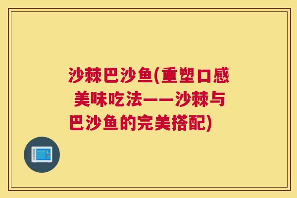 沙棘巴沙鱼(重塑口感 美味吃法——沙棘与巴沙鱼的完美搭配)