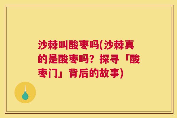 沙棘叫酸枣吗(沙棘真的是酸枣吗？探寻「酸枣门」背后的故事)