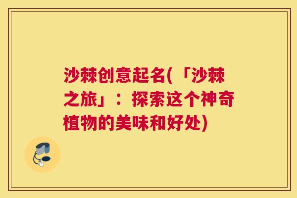 沙棘创意起名(「沙棘之旅」：探索这个神奇植物的美味和好处)