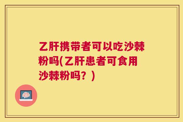 乙肝携带者可以吃沙棘粉吗(乙肝患者可食用沙棘粉吗？)
