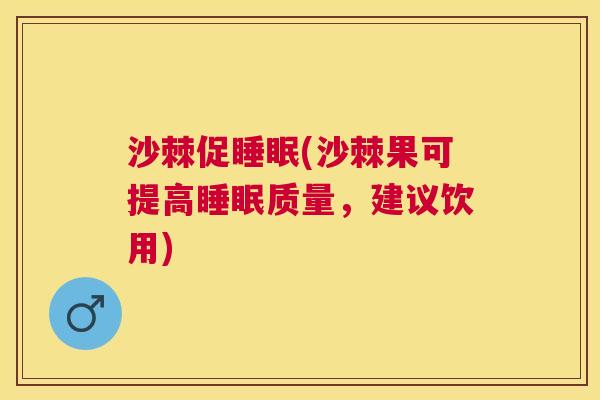 沙棘促睡眠(沙棘果可提高睡眠质量，建议饮用)