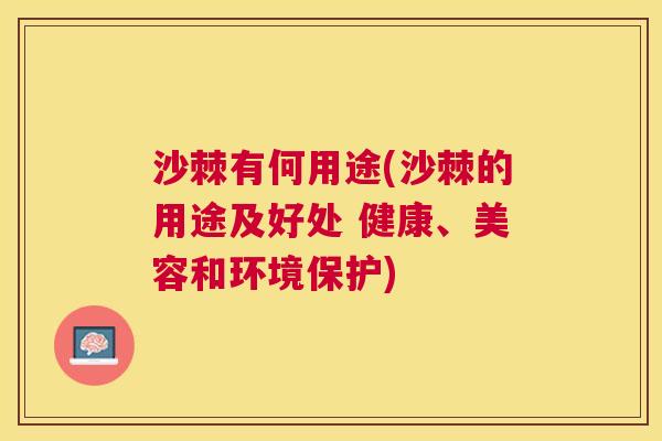沙棘有何用途(沙棘的用途及好处 健康、美容和环境保护)