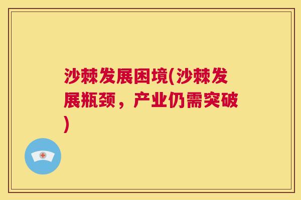 沙棘发展困境(沙棘发展瓶颈，产业仍需突破)