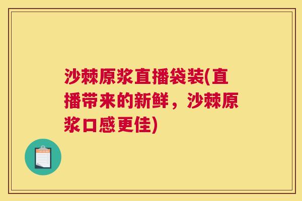 沙棘原浆直播袋装(直播带来的新鲜，沙棘原浆口感更佳)
