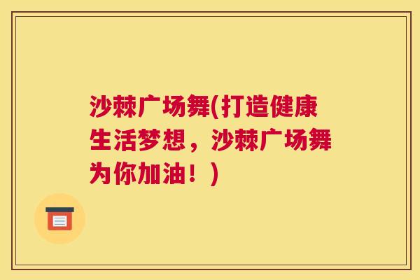 沙棘广场舞(打造健康生活梦想，沙棘广场舞为你加油！)