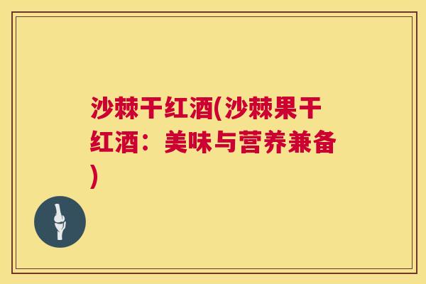 沙棘干红酒(沙棘果干红酒：美味与营养兼备)