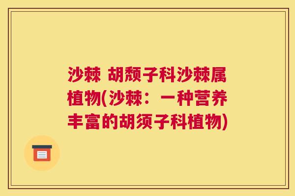 沙棘 胡颓子科沙棘属植物(沙棘:一种营养丰富的胡须子科植物)