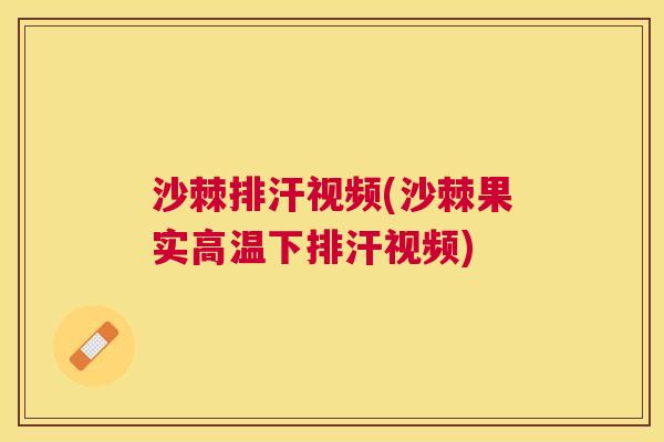 沙棘排汗视频(沙棘果实高温下排汗视频)
