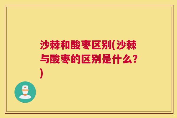 沙棘和酸枣区别(沙棘与酸枣的区别是什么？)
