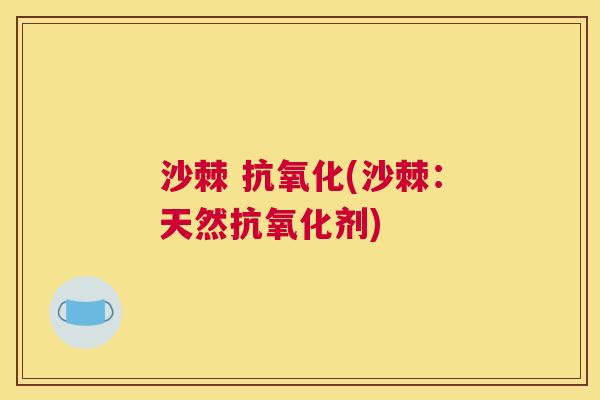 沙棘 抗氧化(沙棘：天然抗氧化剂)