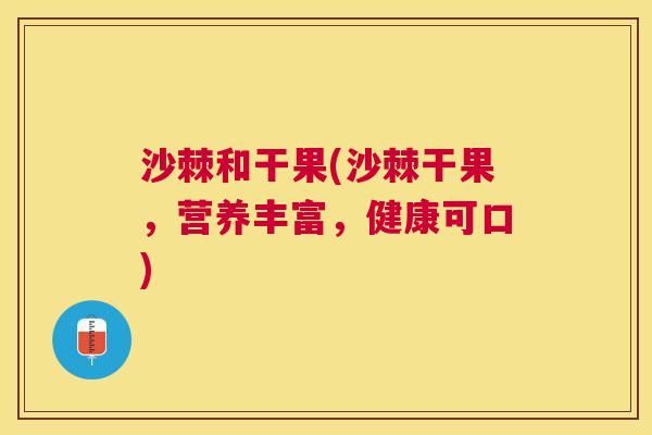 沙棘和干果(沙棘干果,营养丰富,健康可口) 沙棘和干果(沙棘干果,营养丰富,健康可口)