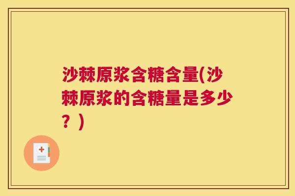 沙棘原浆含糖含量(沙棘原浆的含糖量是多少？)