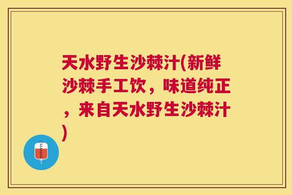 天水野生沙棘汁(新鲜沙棘手工饮，味道纯正，来自天水野生沙棘汁)